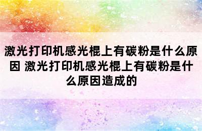 激光打印机感光棍上有碳粉是什么原因 激光打印机感光棍上有碳粉是什么原因造成的